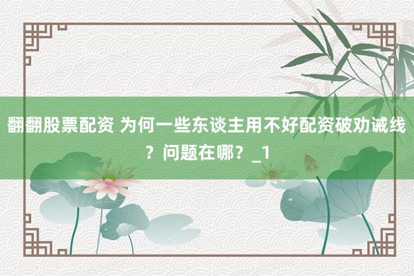 翻翻股票配资 为何一些东谈主用不好配资破劝诫线？问题在哪？_1