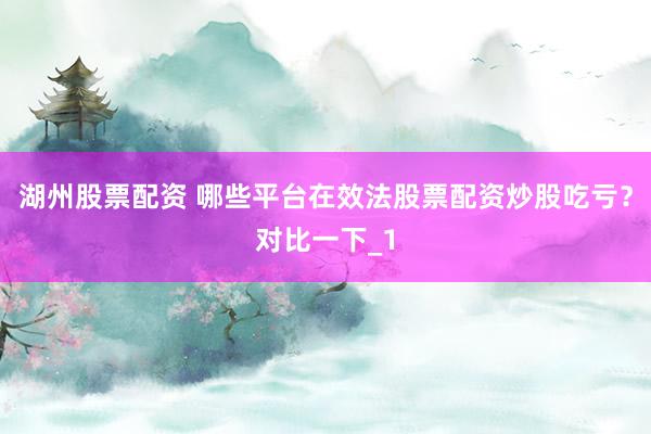 湖州股票配资 哪些平台在效法股票配资炒股吃亏？对比一下_1