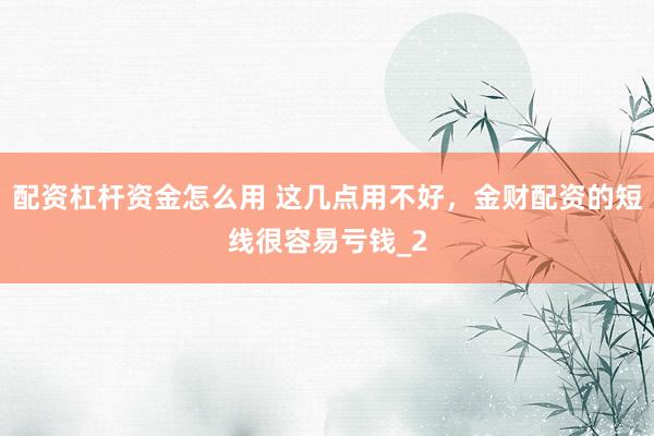 配资杠杆资金怎么用 这几点用不好，金财配资的短线很容易亏钱_2