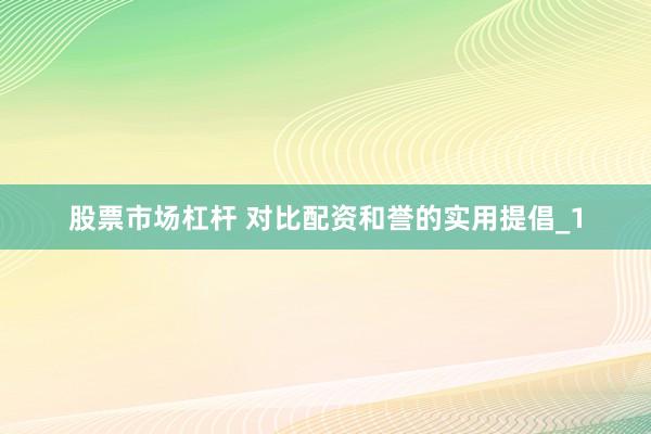 股票市场杠杆 对比配资和誉的实用提倡_1