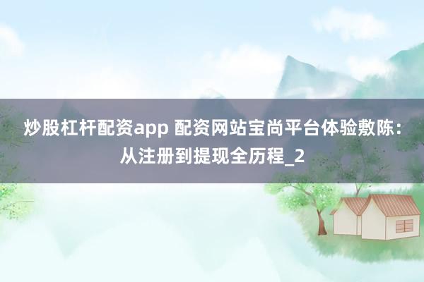 炒股杠杆配资app 配资网站宝尚平台体验敷陈：从注册到提现全历程_2