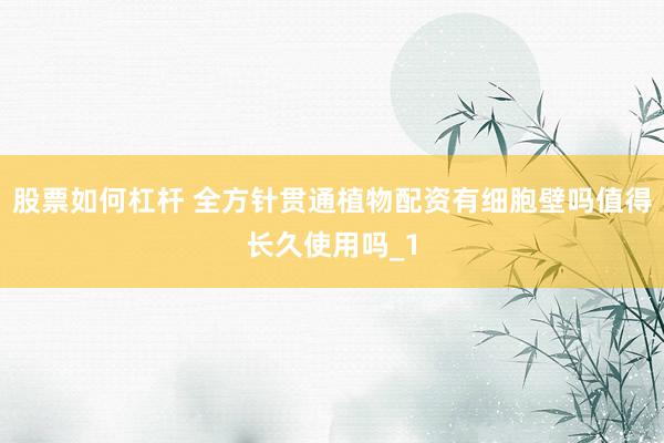 股票如何杠杆 全方针贯通植物配资有细胞壁吗值得长久使用吗_1