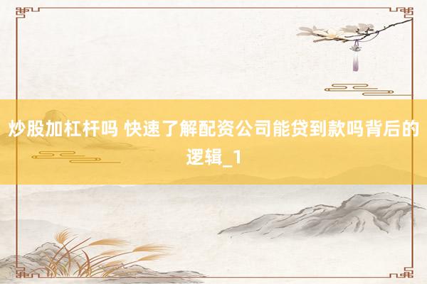 炒股加杠杆吗 快速了解配资公司能贷到款吗背后的逻辑_1