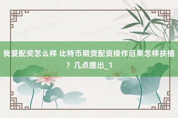 我爱配资怎么样 比特币期货配资操作后果怎样扶植？几点提出_1